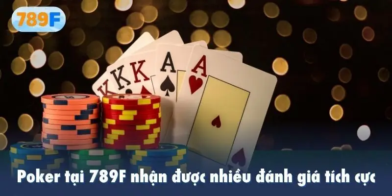 Poker tại 789F nhận được nhiều đánh giá tích cực