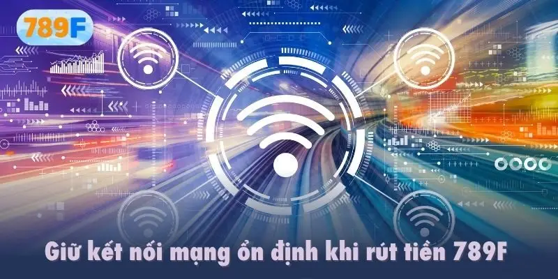 Giữ kết nối mạng ổn định khi rút tiền 789F 