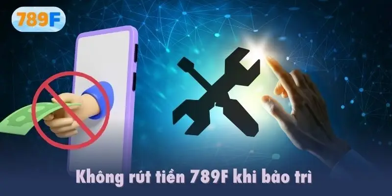 Không rút tiền 789F khi bảo trì 