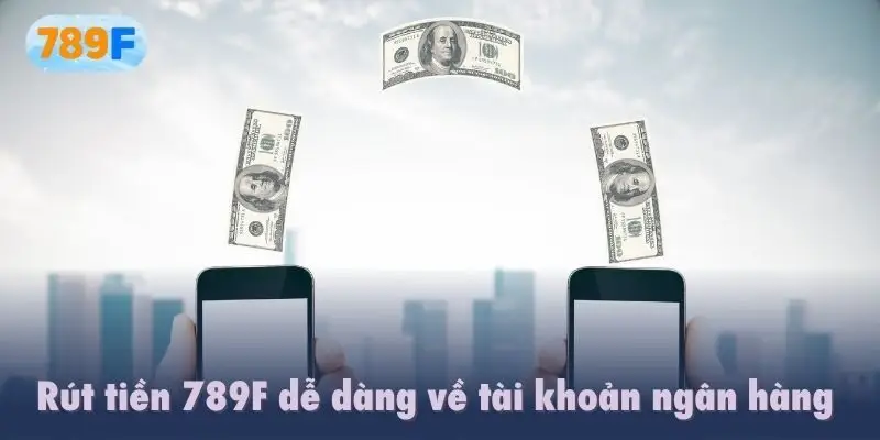 Rút tiền 789F dễ dàng về tài khoản ngân hàng 