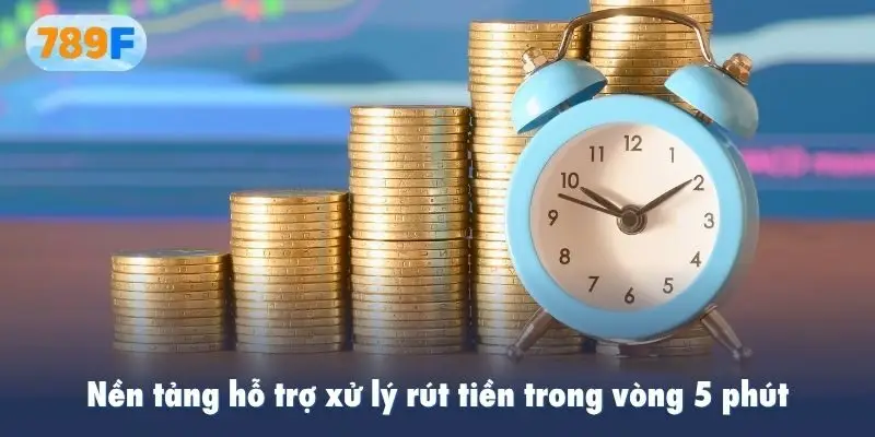 Nền tảng hỗ trợ xử lý rút tiền trong vòng 5 phút