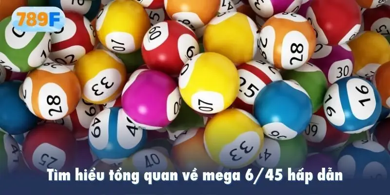 Tìm hiểu tổng quan về mega 6/45 hấp dẫn